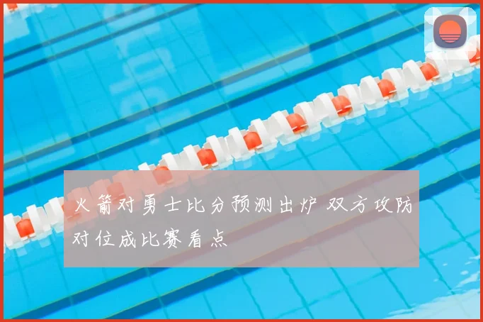 火箭对勇士比分预测出炉 双方攻防对位成比赛看点