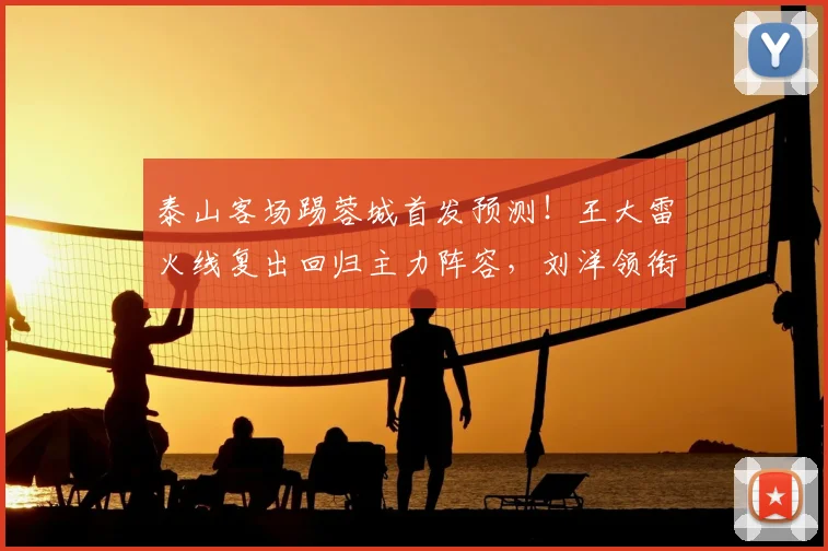 泰山客场踢蓉城首发预测！王大雷火线复出回归主力阵容，刘洋领衔