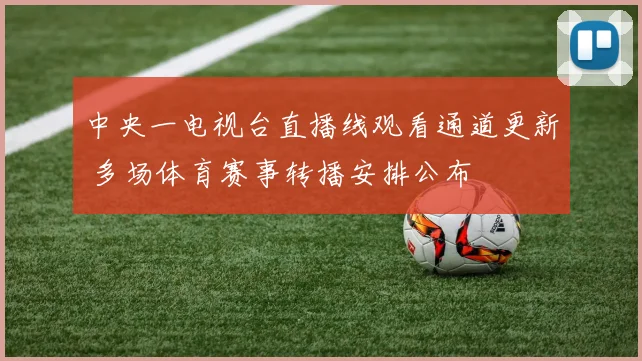 中央一电视台直播线观看通道更新 多场体育赛事转播安排公布