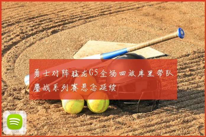 勇士对阵猛龙G5全场回放库里带队鏖战系列赛悬念延续
