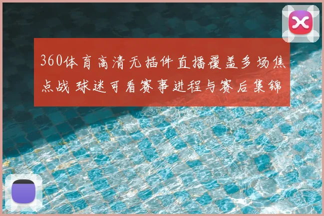 360体育高清无插件直播覆盖多场焦点战 球迷可看赛事进程与赛后集锦