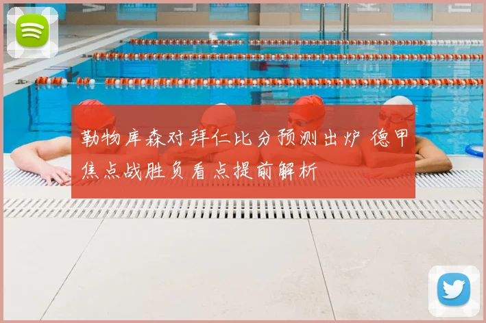 勒物库森对拜仁比分预测出炉 德甲焦点战胜负看点提前解析