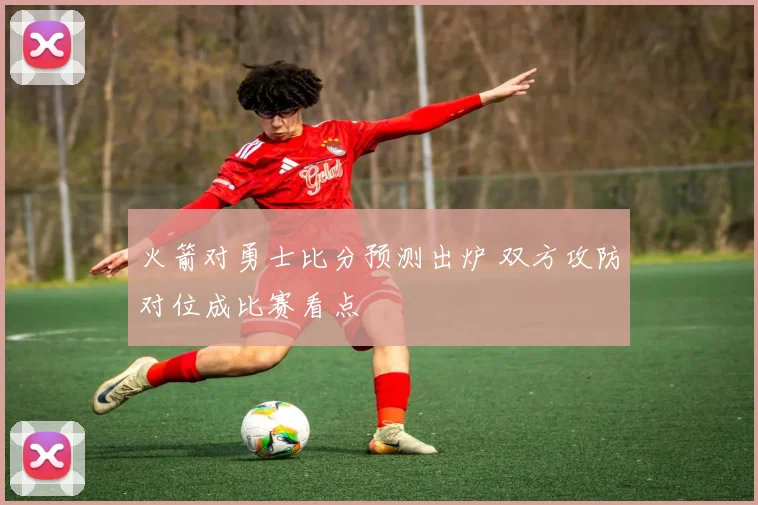 火箭对勇士比分预测出炉 双方攻防对位成比赛看点