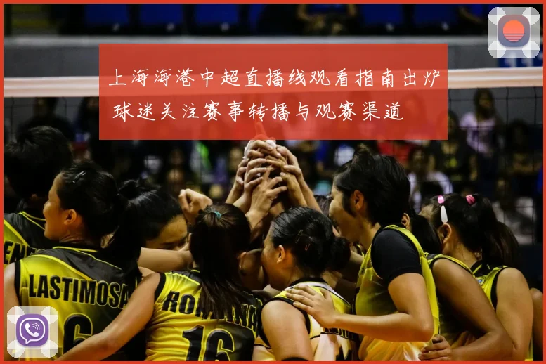 上海海港中超直播线观看指南出炉 球迷关注赛事转播与观赛渠道