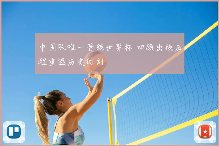 中国队唯一晋级世界杯 回顾出线历程重温历史时刻