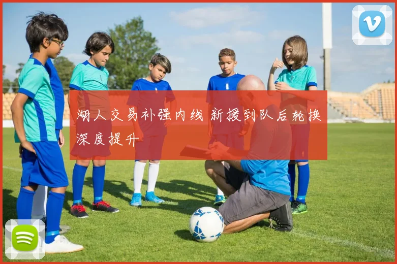 湖人交易补强内线 新援到队后轮换深度提升