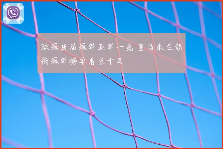 欧冠历届冠军亚军一览 皇马米兰领衔冠军榜单看点十足