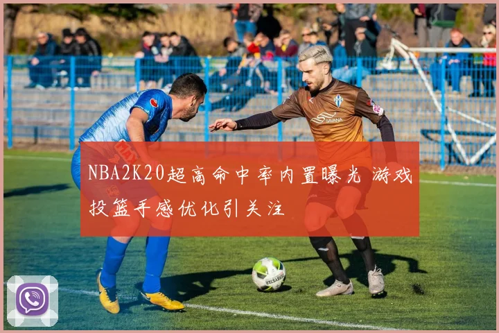 NBA2K20超高命中率内置曝光 游戏投篮手感优化引关注