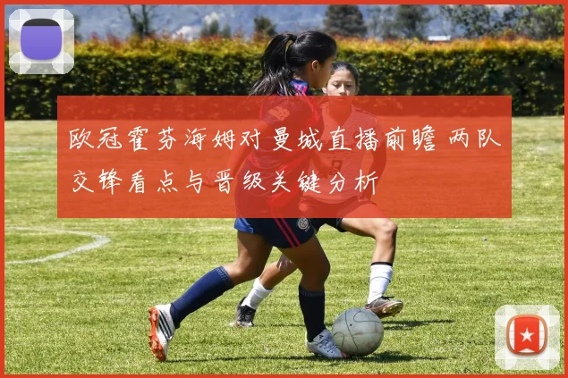 欧冠霍芬海姆对曼城直播前瞻 两队交锋看点与晋级关键分析