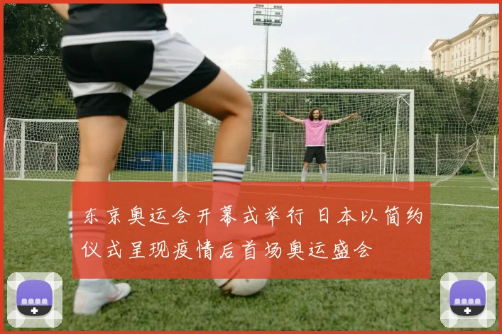 东京奥运会开幕式举行 日本以简约仪式呈现疫情后首场奥运盛会