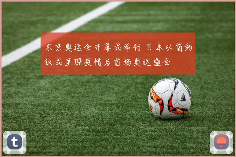 东京奥运会开幕式举行 日本以简约仪式呈现疫情后首场奥运盛会