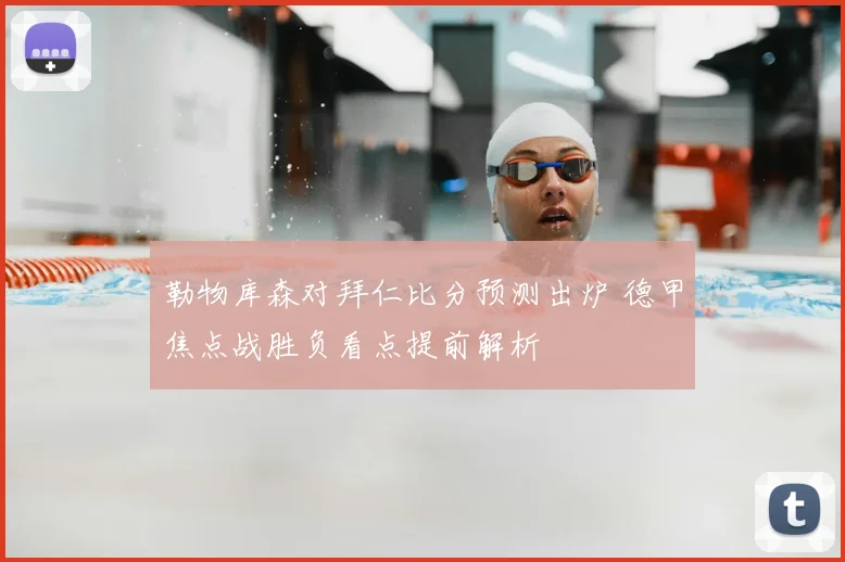 勒物库森对拜仁比分预测出炉 德甲焦点战胜负看点提前解析