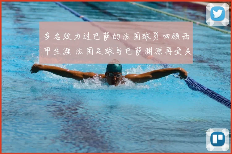 多名效力过巴萨的法国球员回顾西甲生涯 法国足球与巴萨渊源再受关注