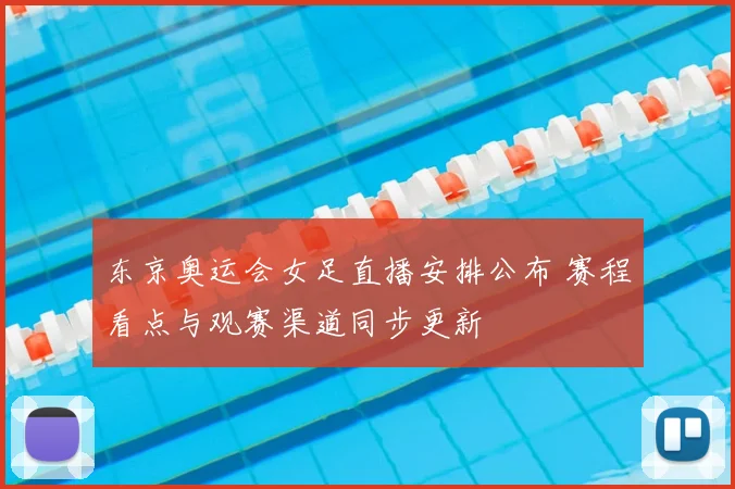 东京奥运会女足直播安排公布 赛程看点与观赛渠道同步更新