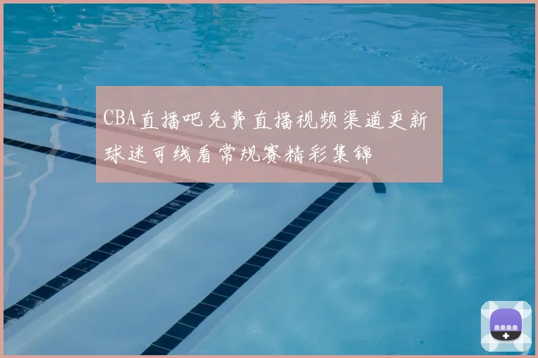 CBA直播吧免费直播视频渠道更新 球迷可线看常规赛精彩集锦