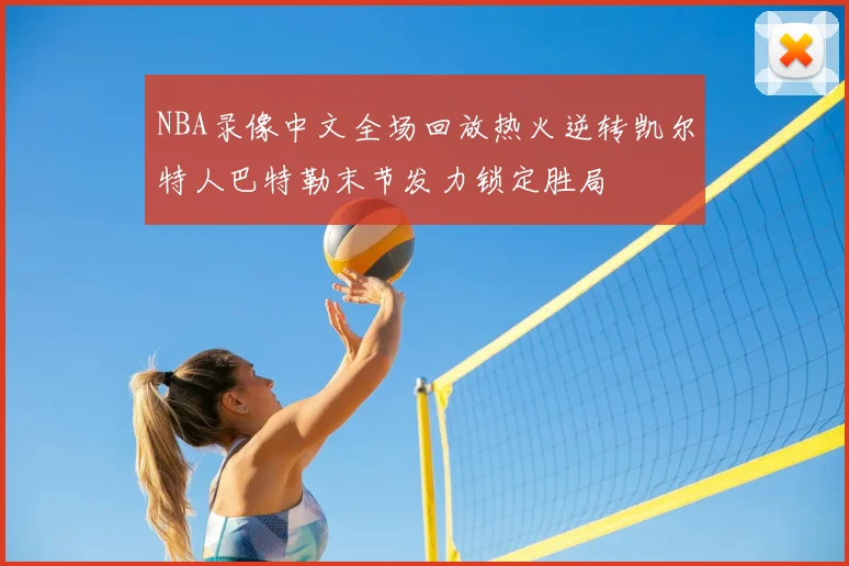 NBA录像中文全场回放热火逆转凯尔特人巴特勒末节发力锁定胜局
