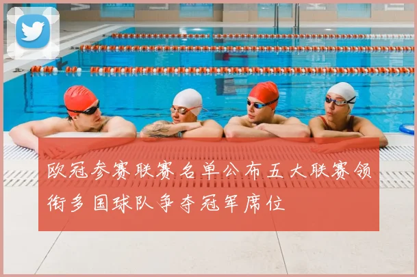 欧冠参赛联赛名单公布五大联赛领衔多国球队争夺冠军席位
