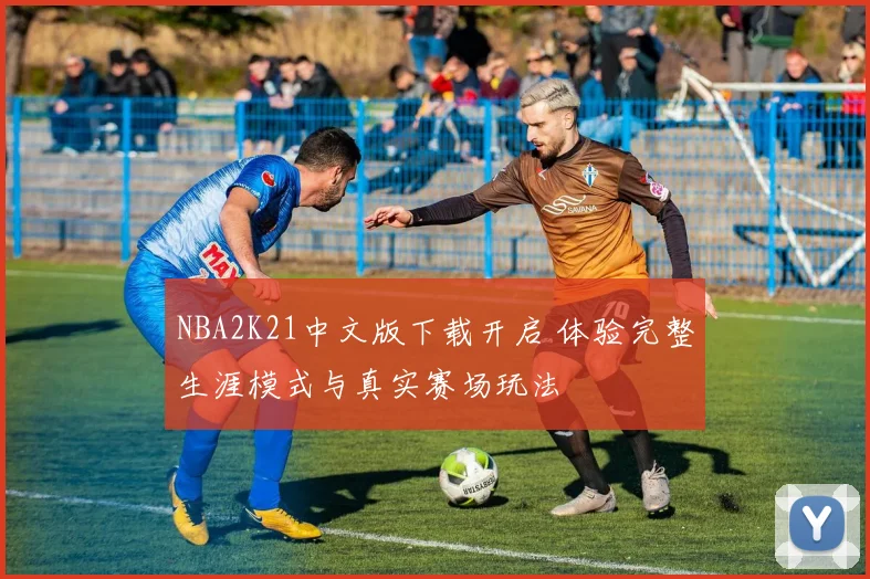 NBA2K21中文版下载开启 体验完整生涯模式与真实赛场玩法