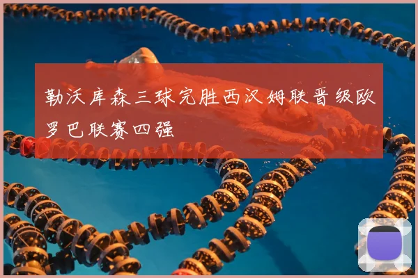 勒沃库森三球完胜西汉姆联晋级欧罗巴联赛四强