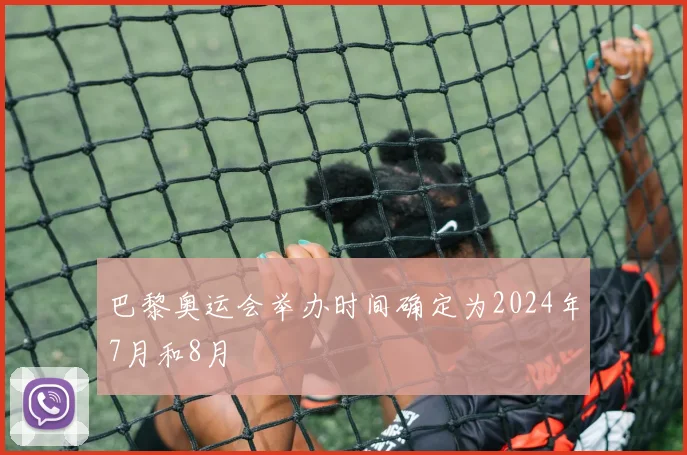 巴黎奥运会举办时间确定为2024年7月和8月