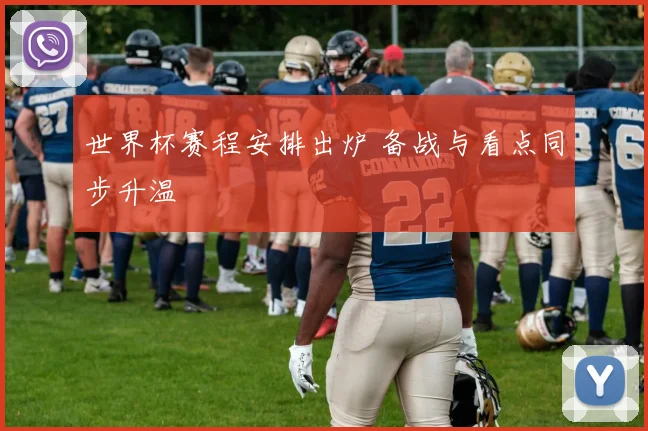 世界杯赛程安排出炉 备战与看点同步升温