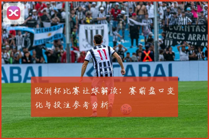 欧洲杯比赛让球解读：赛前盘口变化与投注参考分析