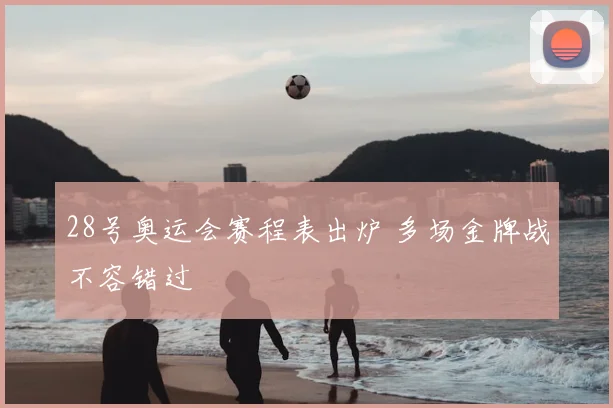 28号奥运会赛程表出炉 多场金牌战不容错过