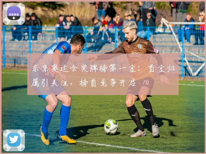 东京奥运会奖牌榜第一金:首金归属引关注,榜首竞争开启