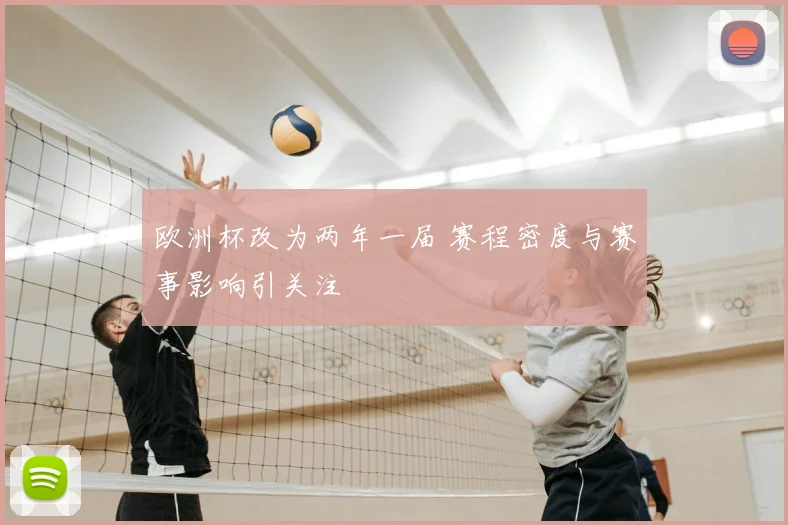 欧洲杯改为两年一届 赛程密度与赛事影响引关注