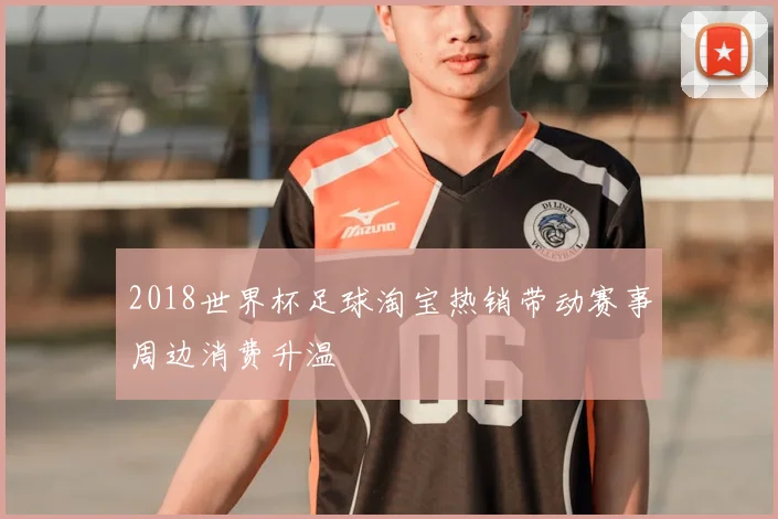 2018世界杯足球淘宝热销带动赛事周边消费升温