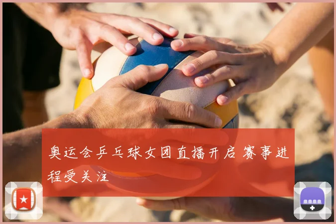 奥运会乒乓球女团直播开启 赛事进程受关注