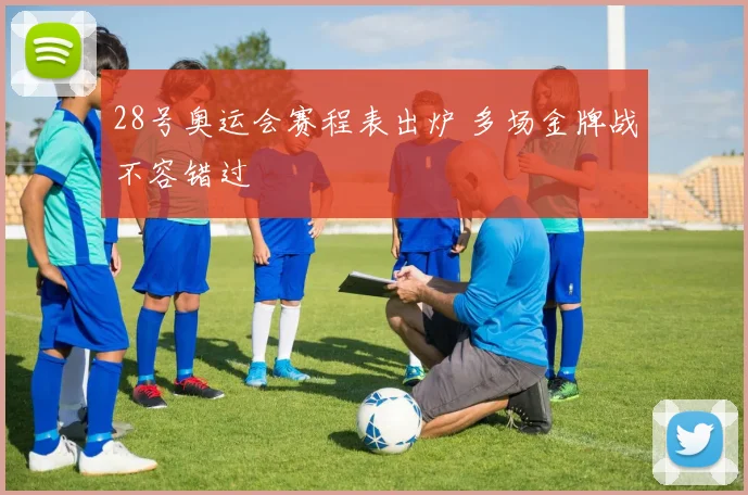 28号奥运会赛程表出炉 多场金牌战不容错过