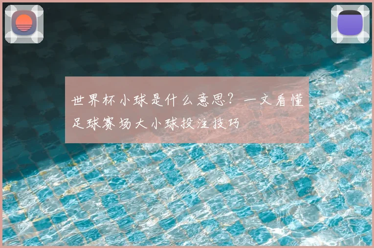 世界杯小球是什么意思？一文看懂足球赛场大小球投注技巧