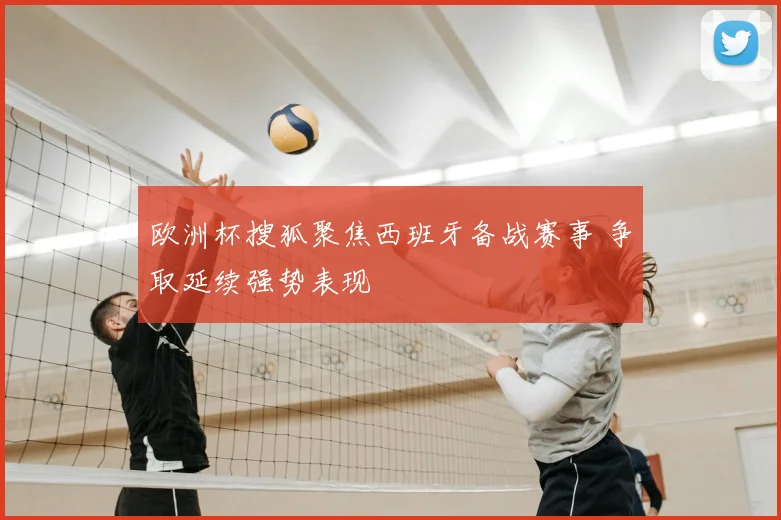 欧洲杯搜狐聚焦西班牙备战赛事 争取延续强势表现