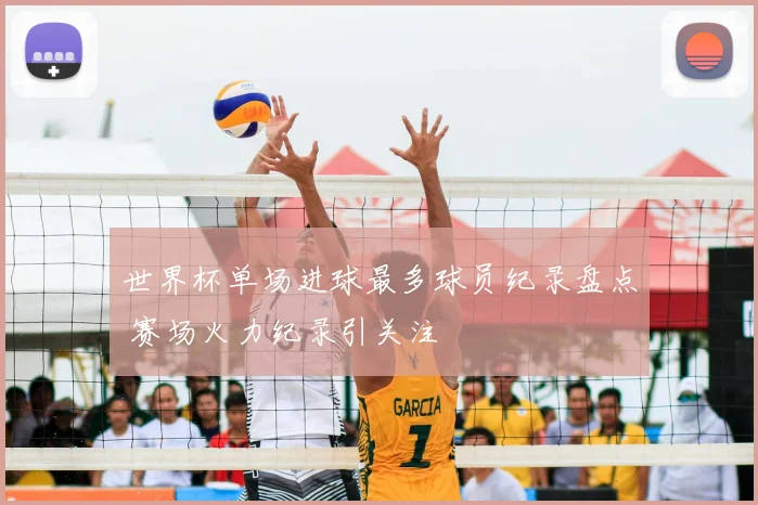 世界杯单场进球最多球员纪录盘点 赛场火力纪录引关注