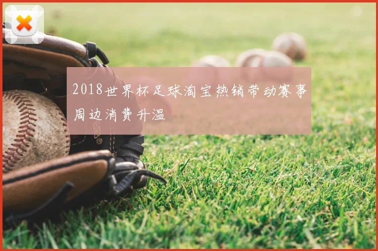 2018世界杯足球淘宝热销带动赛事周边消费升温