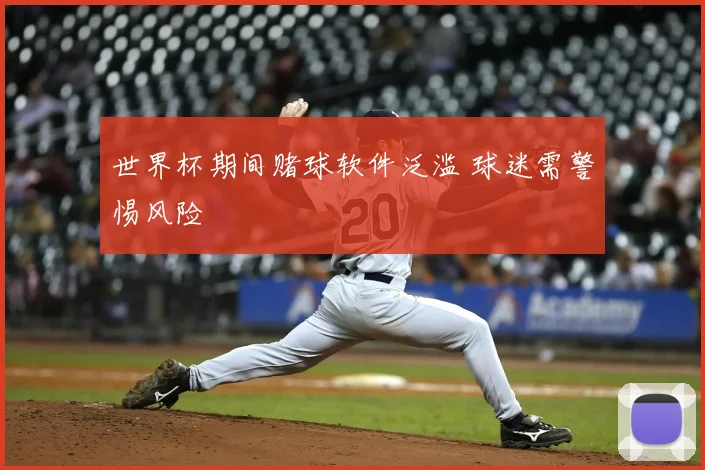 世界杯期间赌球软件泛滥 球迷需警惕风险