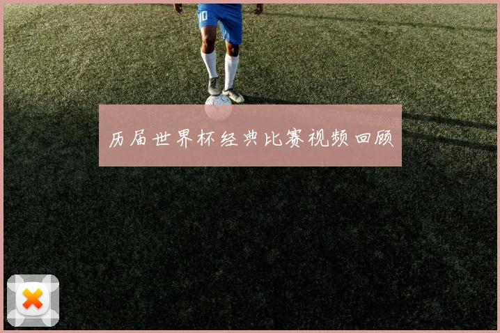 历届世界杯经典比赛视频回顾