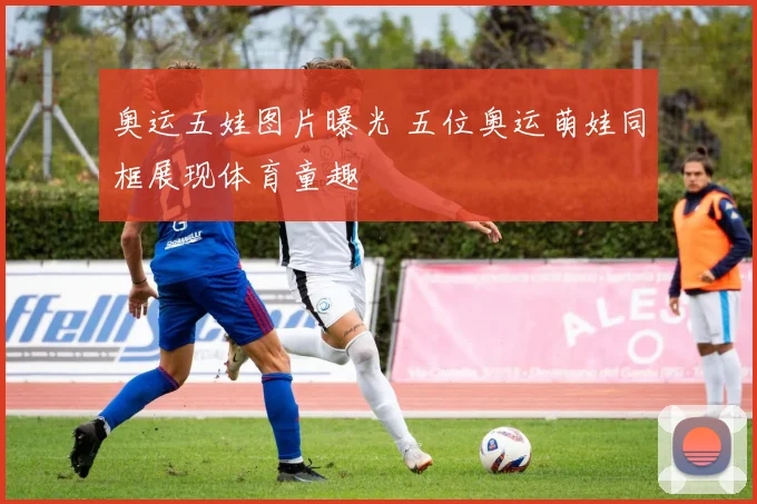 奥运五娃图片曝光 五位奥运萌娃同框展现体育童趣
