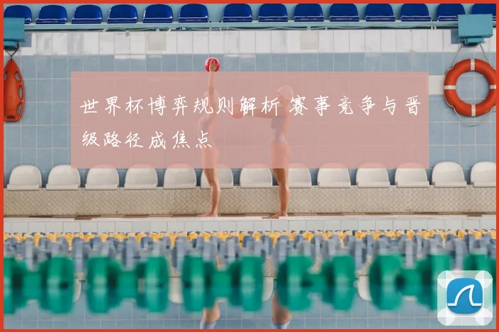 世界杯博弈规则解析 赛事竞争与晋级路径成焦点
