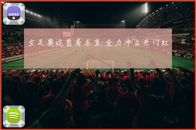 女足奥运首秀东京 全力冲击开门红