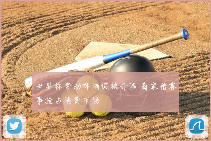 世界杯带动啤酒促销升温 商家借赛事抢占消费市场