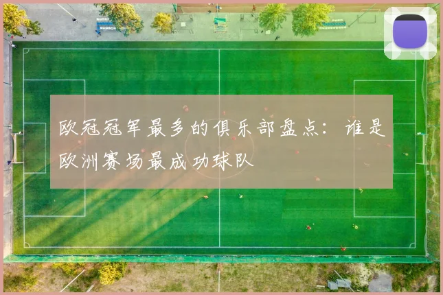 欧冠冠军最多的俱乐部盘点：谁是欧洲赛场最成功球队