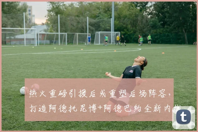 热火重磅引援后或重塑后场阵容,打造阿德托昆博+阿德巴约全新内线双核体系_1_NBA_雄鹿