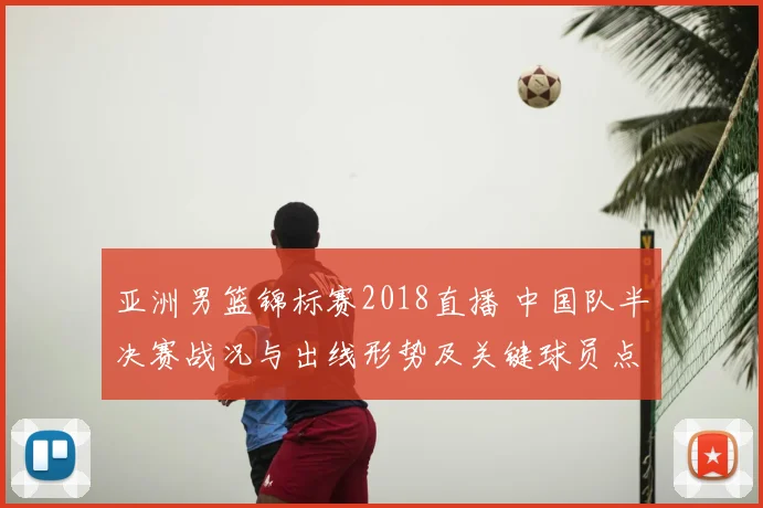 亚洲男篮锦标赛2018直播 中国队半决赛战况与出线形势及关键球员点评