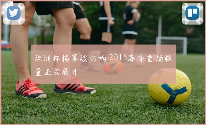 欧洲杯揭幕战打响 2016赛季首场较量正式展开