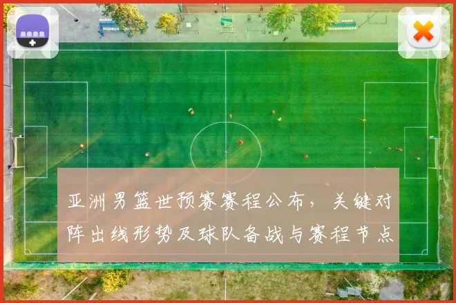 亚洲男篮世预赛赛程公布,关键对阵出线形势及球队备战与赛程节点