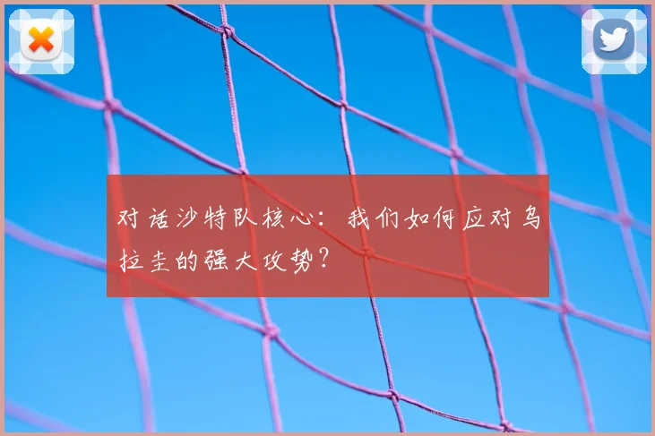 对话沙特队核心：我们如何应对乌拉圭的强大攻势？