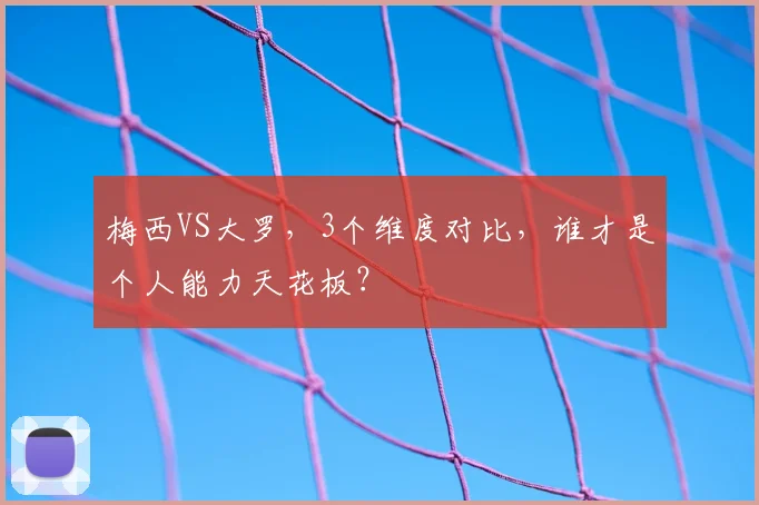 梅西VS大罗，3个维度对比，谁才是个人能力天花板？