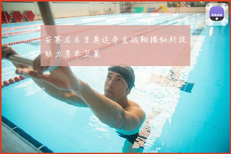 安赛龙东京奥运夺金战靴揭秘科技助力男单卫冕